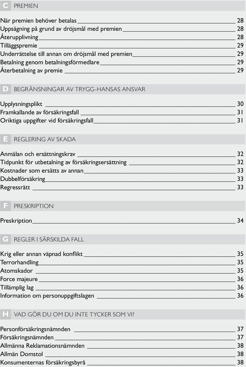 av skada Anmälan och ersättningskrav 32 Tidpunkt för utbetalning av försäkringsersättning 32 Kostnader som ersätts av annan 33 Dubbelförsäkring 33 Regressrätt 33 F preskription Preskription 34 G