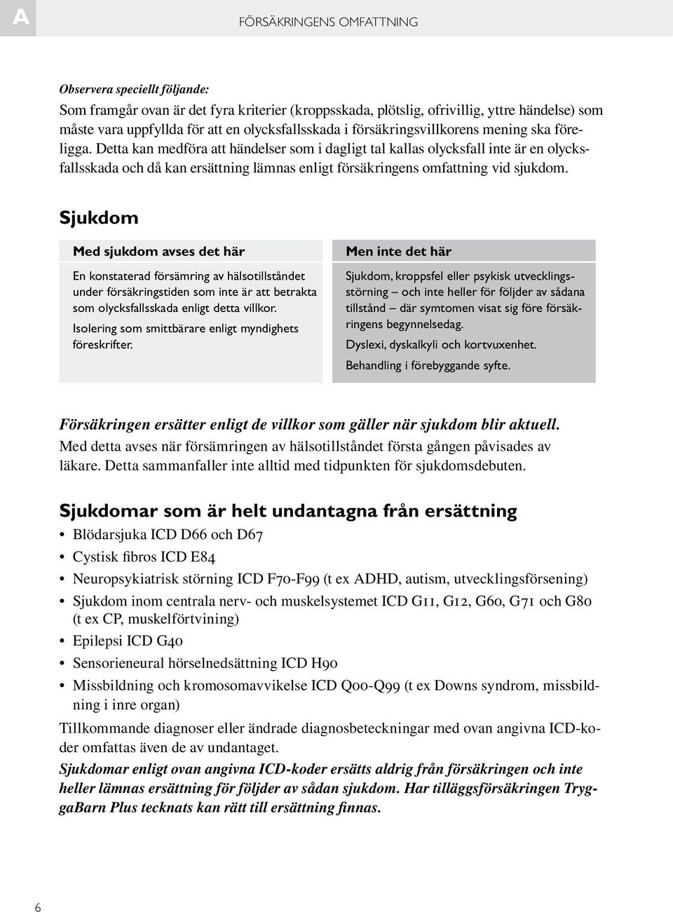 Detta kan medföra att händelser som i dagligt tal kallas olycksfall inte är en olycksfallsskada och då kan ersättning lämnas enligt försäkringens omfattning vid sjukdom.