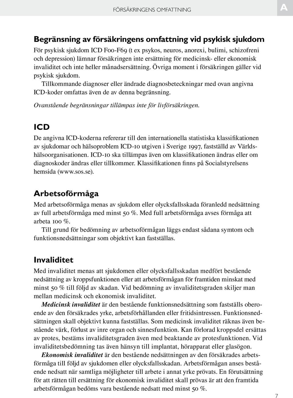 Tillkommande diagnoser eller ändrade diagnosbeteckningar med ovan angivna ICD-koder omfattas även de av denna begränsning. Ovanstående begränsningar tillämpas inte för livförsäkringen.