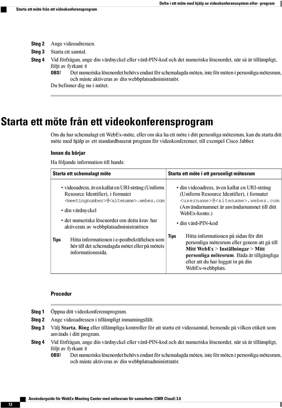 Det numeriska lösenordet behövs endast för schemalagda möten, inte för möten i personliga mötesrum, och måste aktiveras av din webbplatsadministratör. Du befinner dig nu i mötet.