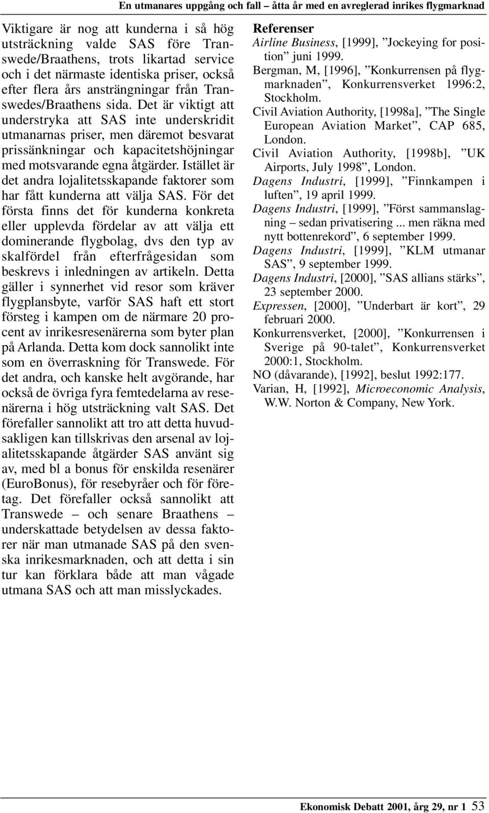 Det är viktigt att understryka att SAS inte underskridit utmanarnas priser, men däremot besvarat prissänkningar och kapacitetshöjningar med motsvarande egna åtgärder.