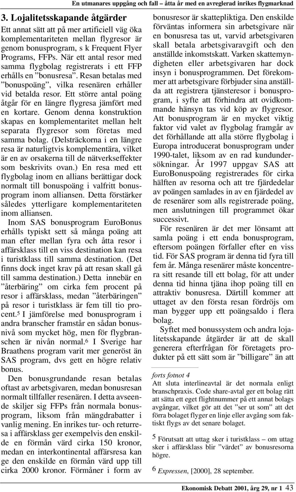 Ett större antal poäng åtgår för en längre flygresa jämfört med en kortare. Genom denna konstruktion skapas en komplementaritet mellan helt separata flygresor som företas med samma bolag.