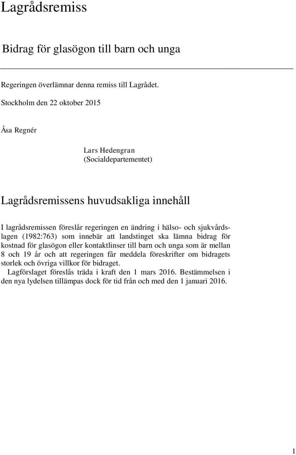 hälso- och sjukvårdslagen (1982:763) som innebär att landstinget ska lämna bidrag för kostnad för glasögon eller kontaktlinser till barn och unga som är mellan 8 och 19