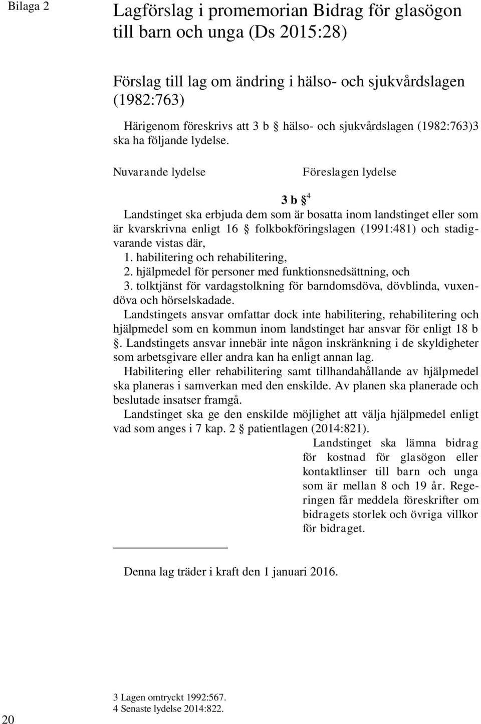 Nuvarande lydelse Föreslagen lydelse 3 b 4 Landstinget ska erbjuda dem som är bosatta inom landstinget eller som är kvarskrivna enligt 16 folkbokföringslagen (1991:481) och stadigvarande vistas där,