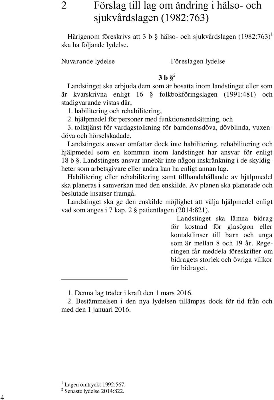 1. habilitering och rehabilitering, 2. hjälpmedel för personer med funktionsnedsättning, och 3. tolktjänst för vardagstolkning för barndomsdöva, dövblinda, vuxendöva och hörselskadade.