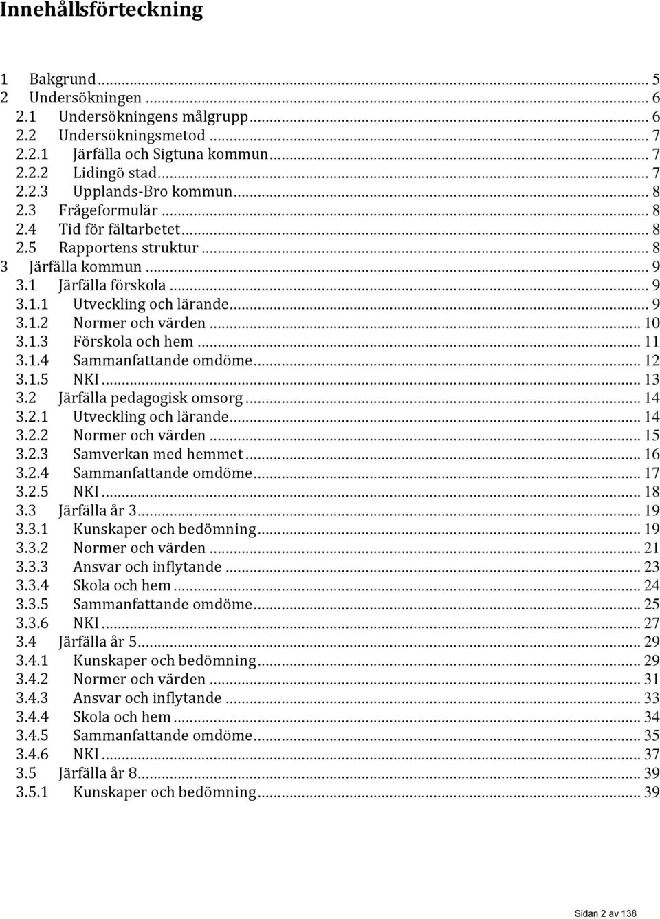 1.3 Förskola och hem... 11 3.1.4 Sammanfattande omdöme... 12 3.1.5 NKI... 13 3.2 Järfälla pedagogisk omsorg... 14 3.2.1 Utveckling och lärande... 14 3.2.2 Normer och värden... 15 3.2.3 Samverkan med hemmet.