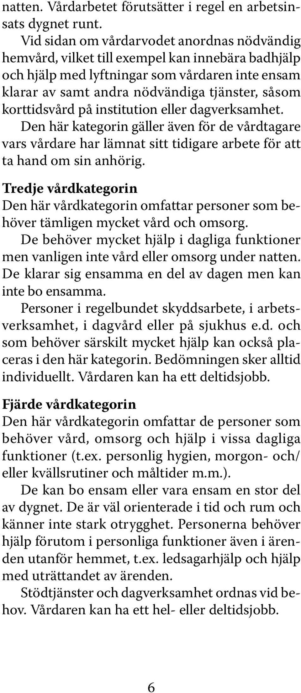 korttidsvård på institution eller dagverksamhet. Den här kategorin gäller även för de vårdtagare vars vårdare har lämnat sitt tidigare arbete för att ta hand om sin anhörig.