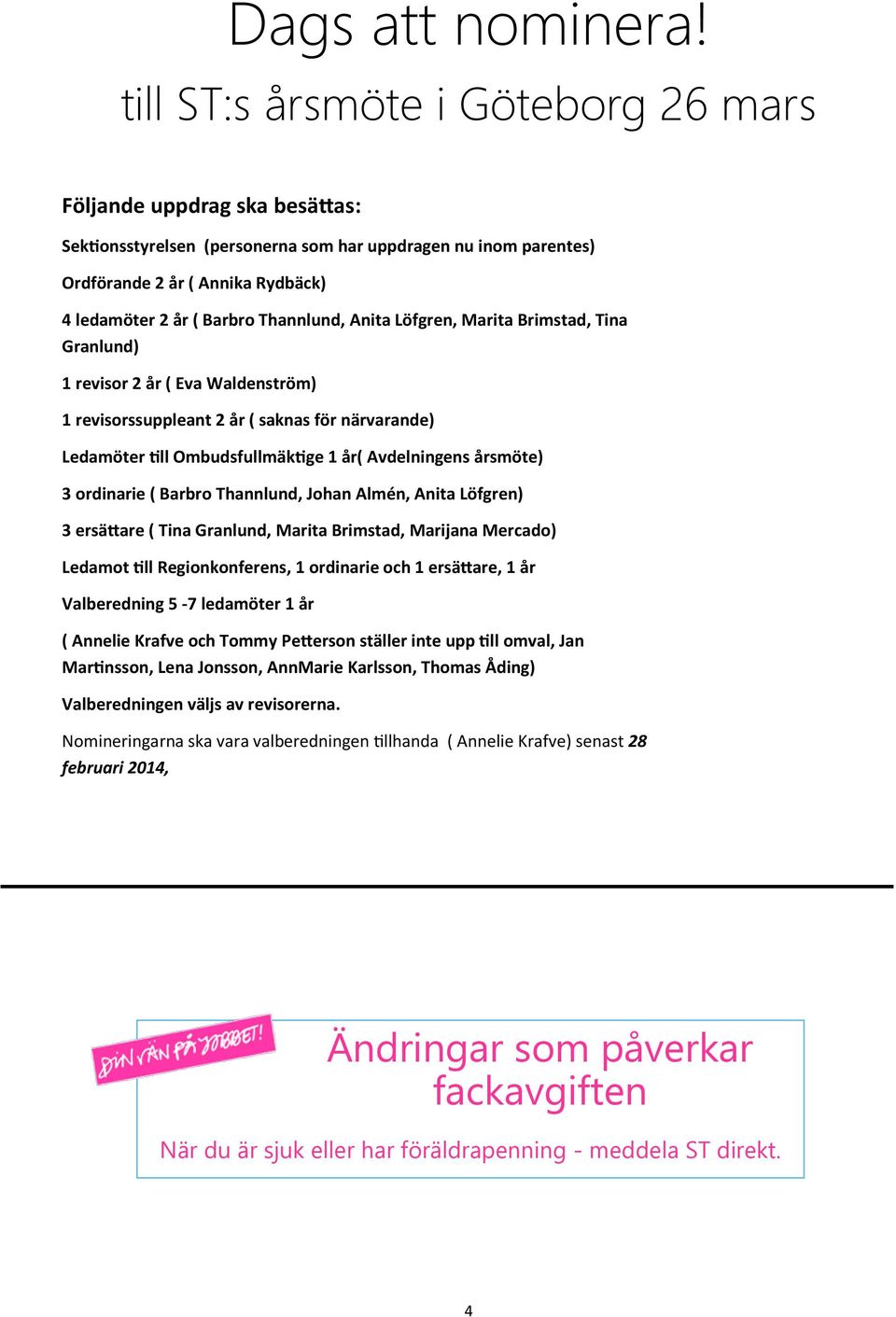 Thannlund, Anita Löfgren, Marita Brimstad, Tina Granlund) 1 revisor 2 år ( Eva Waldenström) 1 revisorssuppleant 2 år ( saknas för närvarande) Ledamöter till Ombudsfullmäktige 1 år( Avdelningens