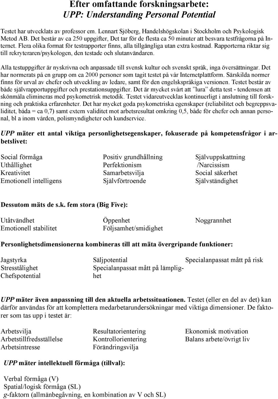 Rapporterna riktar sig till rekryteraren/psykologen, den testade och slutanvändaren. Alla testuppgifter är nyskrivna och anpassade till svensk kultur och svenskt språk, inga översättningar.