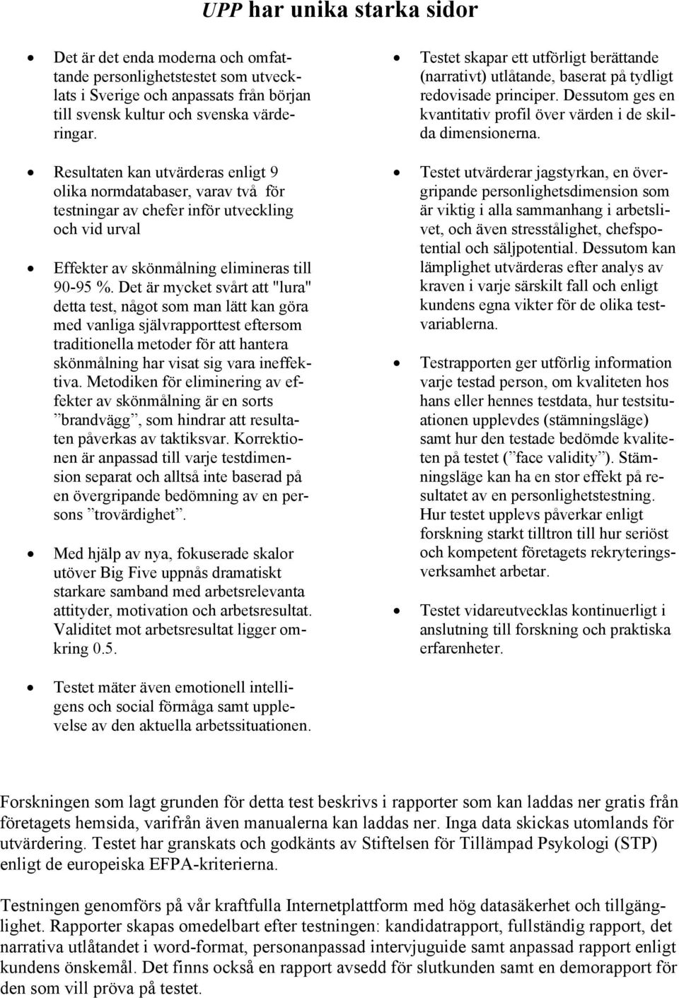 Resultaten kan utvärderas enligt 9 olika normdatabaser, varav två för testningar av chefer inför utveckling och vid urval Effekter av skönmålning elimineras till 90-95 %.