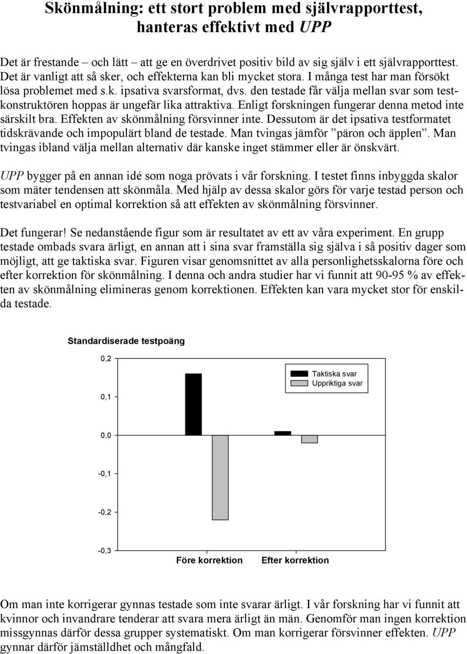 den testade får välja mellan svar som testkonstruktören hoppas är ungefär lika attraktiva. Enligt forskningen fungerar denna metod inte särskilt bra. Effekten av skönmålning försvinner inte.