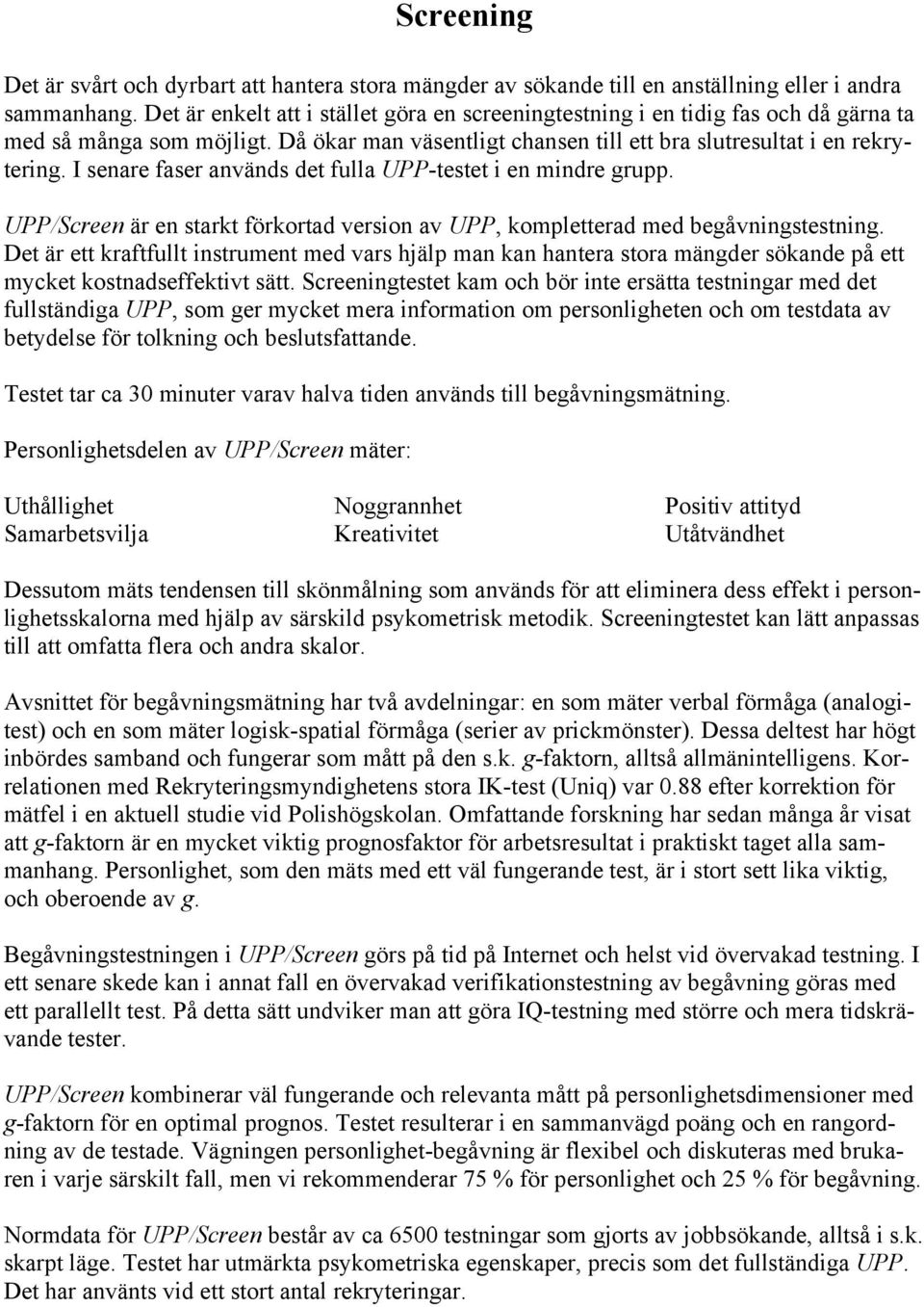 I senare faser används det fulla UPP-testet i en mindre grupp. UPP/Screen är en starkt förkortad version av UPP, kompletterad med begåvningstestning.