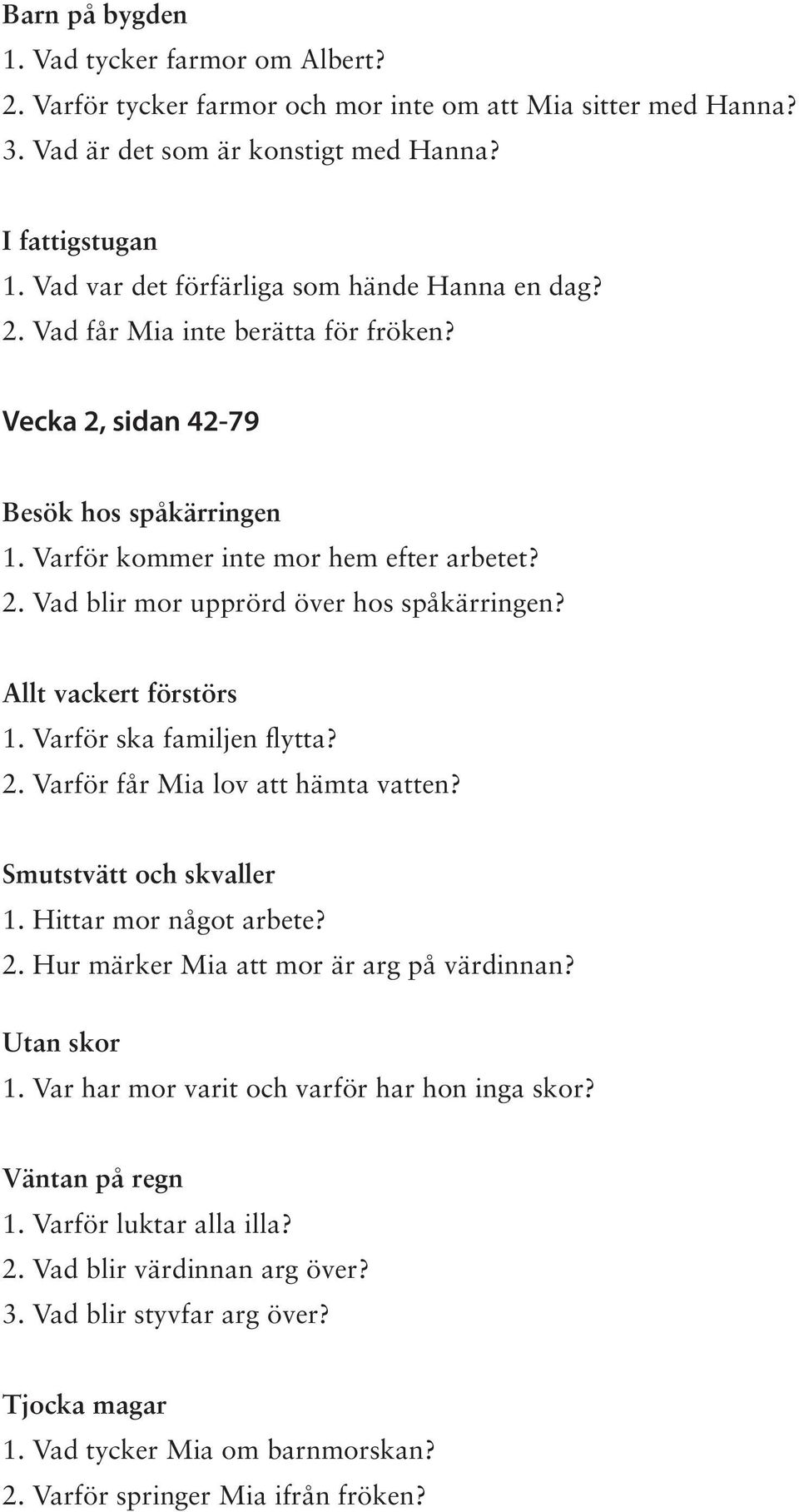 Allt vackert förstörs 1. Varför ska familjen flytta? 2. Varför får Mia lov att hämta vatten? Smutstvätt och skvaller 1. Hittar mor något arbete? 2. Hur märker Mia att mor är arg på värdinnan?