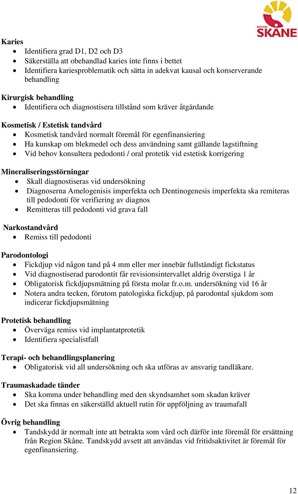 gällande lagstiftning Vid behov konsultera pedodonti / oral protetik vid estetisk korrigering Mineraliseringsstörningar Skall diagnostiseras vid undersökning Diagnoserna Amelogenisis imperfekta och