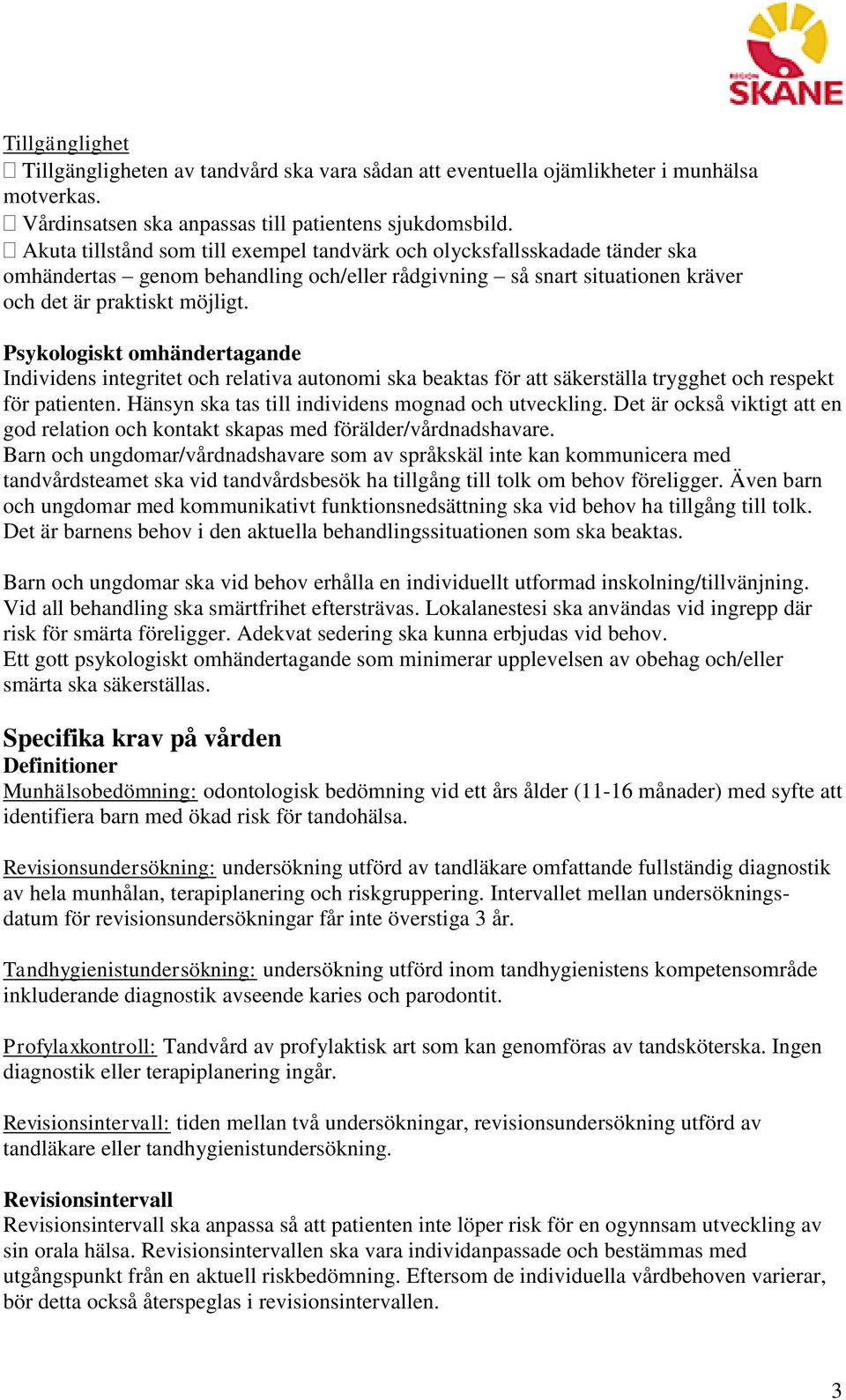 Psykologiskt omhändertagande Individens integritet och relativa autonomi ska beaktas för att säkerställa trygghet och respekt för patienten. Hänsyn ska tas till individens mognad och utveckling.