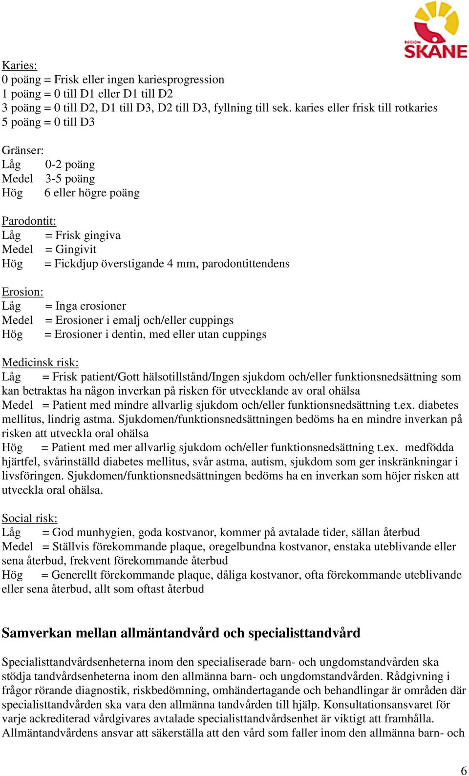 parodontittendens Erosion: Låg = Inga erosioner Medel = Erosioner i emalj och/eller cuppings Hög = Erosioner i dentin, med eller utan cuppings Medicinsk risk: Låg = Frisk patient/gott