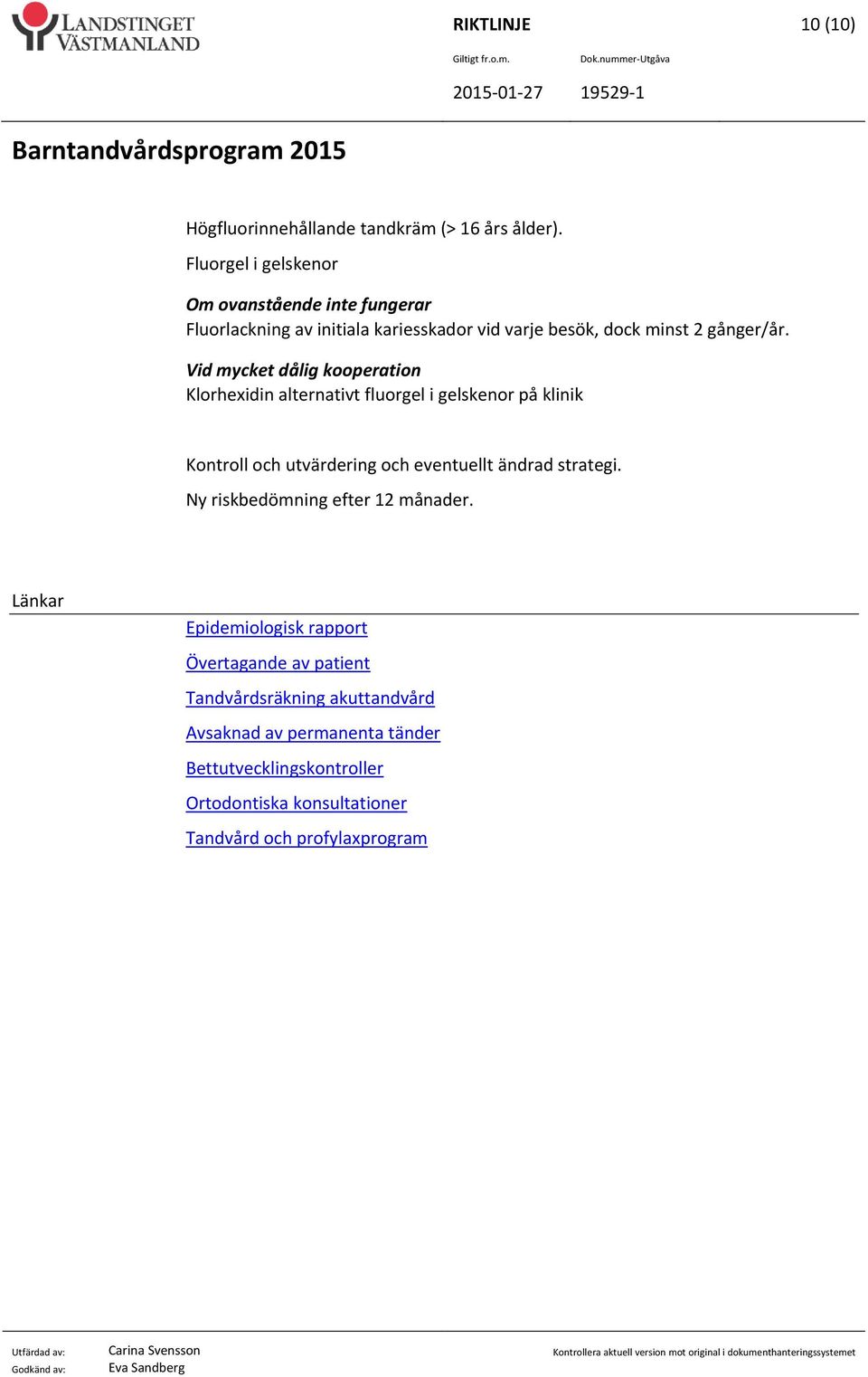 Vid mycket dålig kooperation Klorhexidin alternativt fluorgel i gelskenor på klinik Kontroll och utvärdering och eventuellt ändrad strategi.