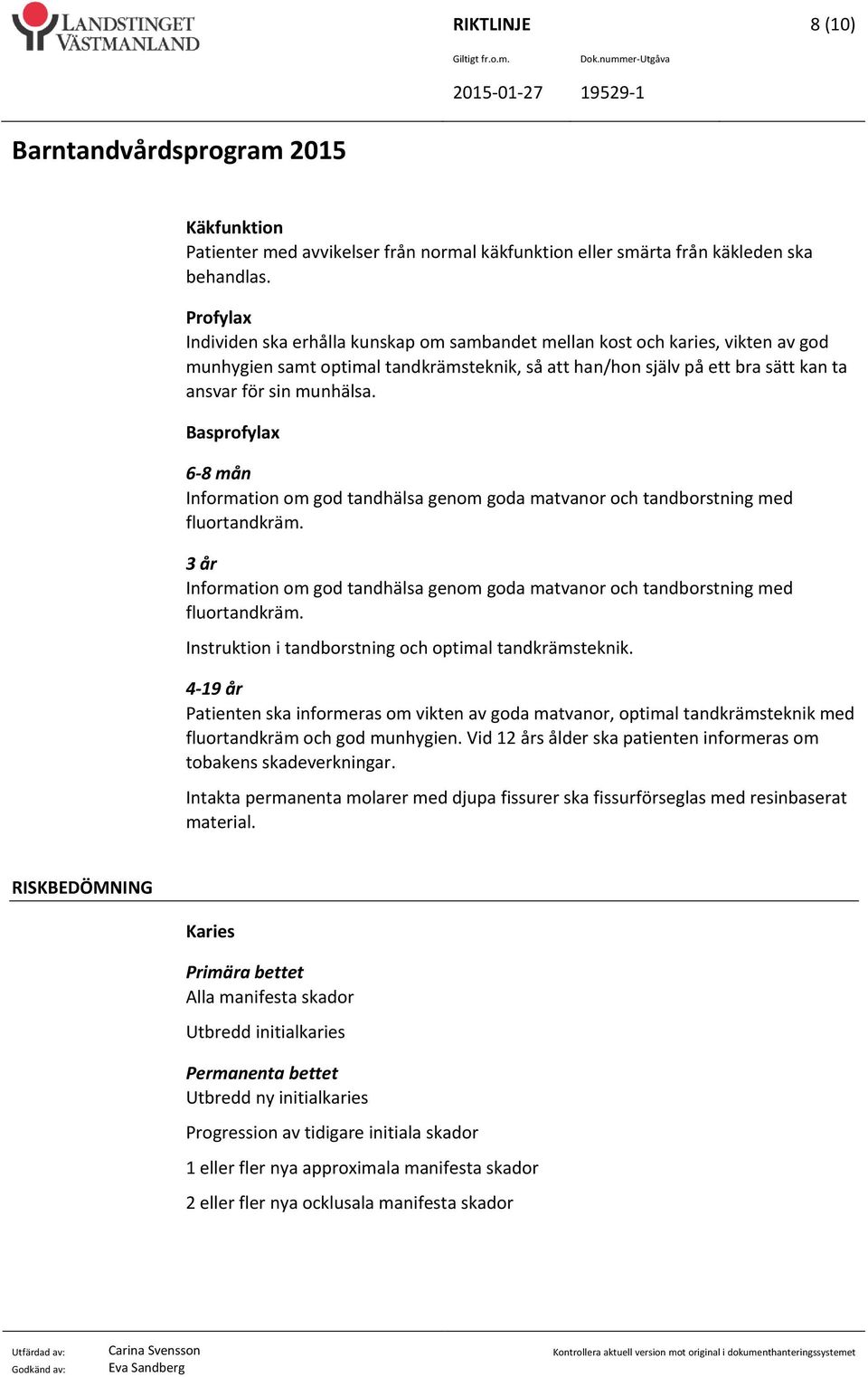 Basprofylax 6 8 mån Information om god tandhälsa genom goda matvanor och tandborstning med fluortandkräm. 3 år Information om god tandhälsa genom goda matvanor och tandborstning med fluortandkräm.