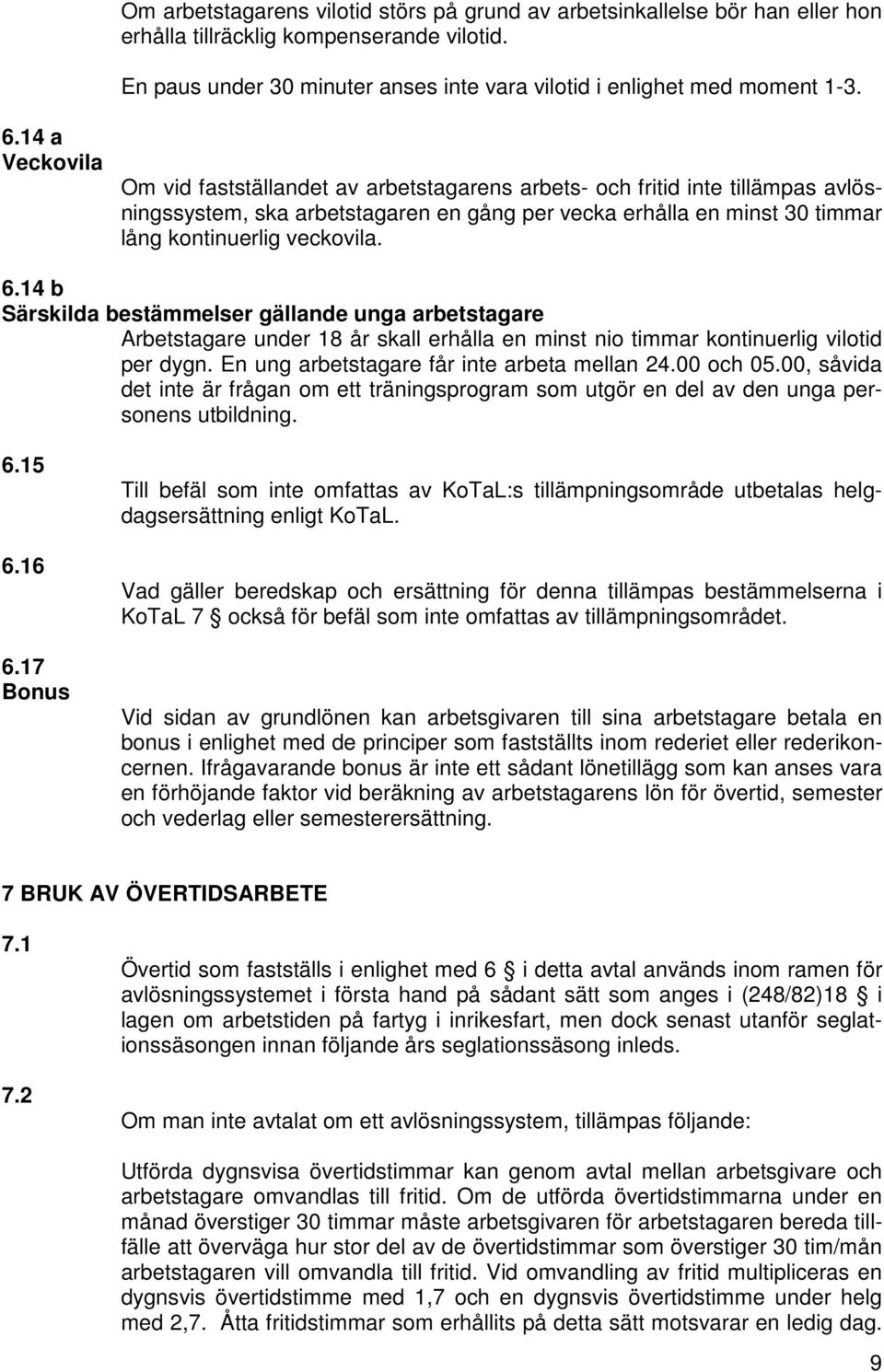 6.14 b Särskilda bestämmelser gällande unga arbetstagare Arbetstagare under 18 år skall erhålla en minst nio timmar kontinuerlig vilotid per dygn. En ung arbetstagare får inte arbeta mellan 24.