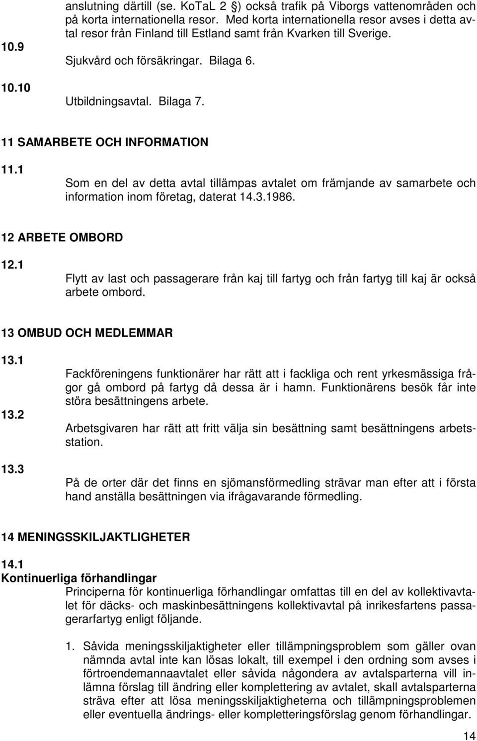 11 SAMARBETE OCH INFORMATION 11.1 Som en del av detta avtal tillämpas avtalet om främjande av samarbete och information inom företag, daterat 14.3.1986. 12 ARBETE OMBORD 12.