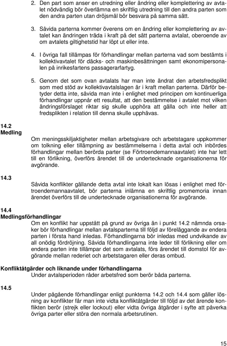 Såvida parterna kommer överens om en ändring eller komplettering av avtalet kan ändringen träda i kraft på det sätt parterna avtalat, oberoende av om avtalets giltighetstid har löpt ut eller inte. 4.