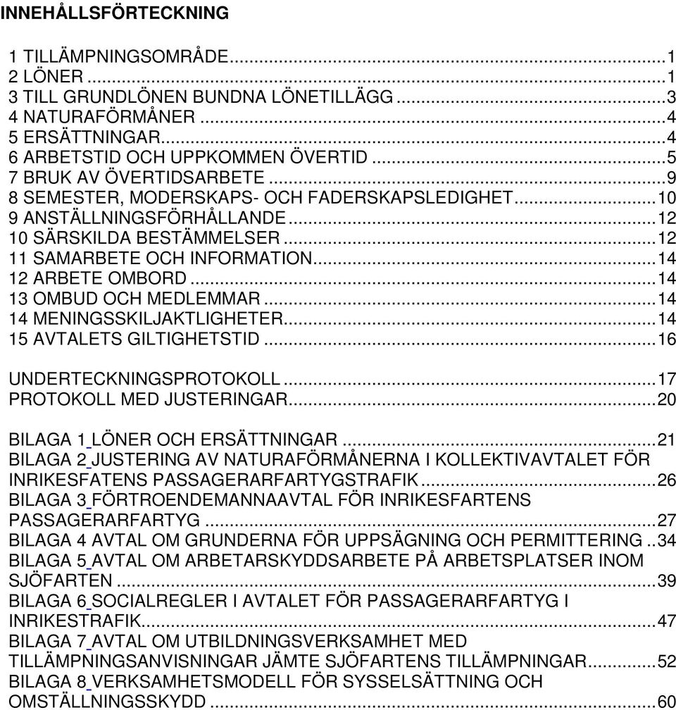 .. 14 12 ARBETE OMBORD... 14 13 OMBUD OCH MEDLEMMAR... 14 14 MENINGSSKILJAKTLIGHETER... 14 15 AVTALETS GILTIGHETSTID... 16 UNDERTECKNINGSPROTOKOLL... 17 PROTOKOLL MED JUSTERINGAR.