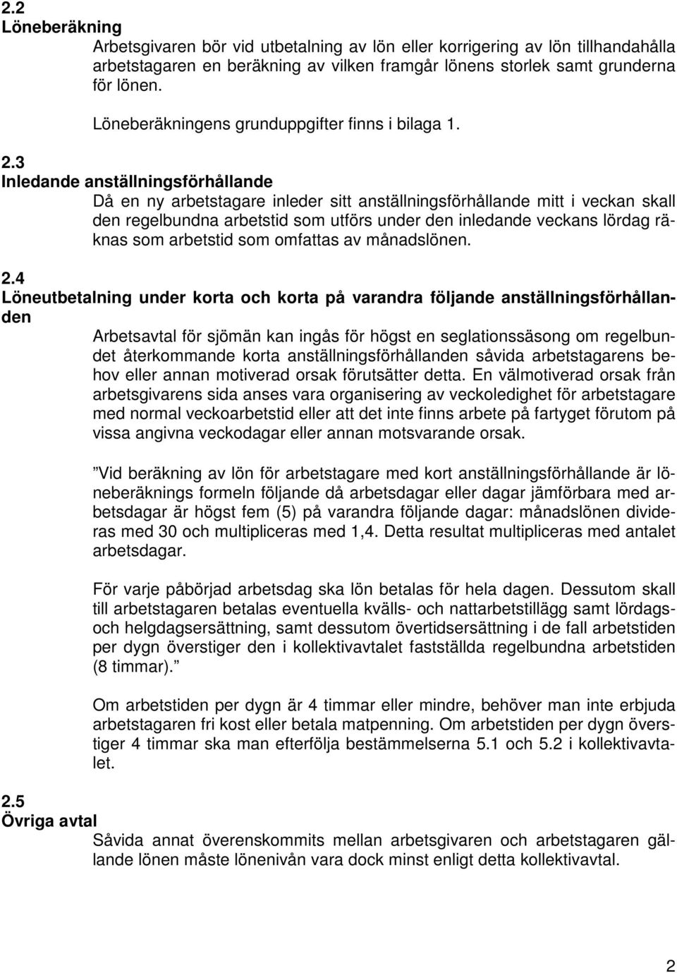 3 Inledande anställningsförhållande Då en ny arbetstagare inleder sitt anställningsförhållande mitt i veckan skall den regelbundna arbetstid som utförs under den inledande veckans lördag räknas som