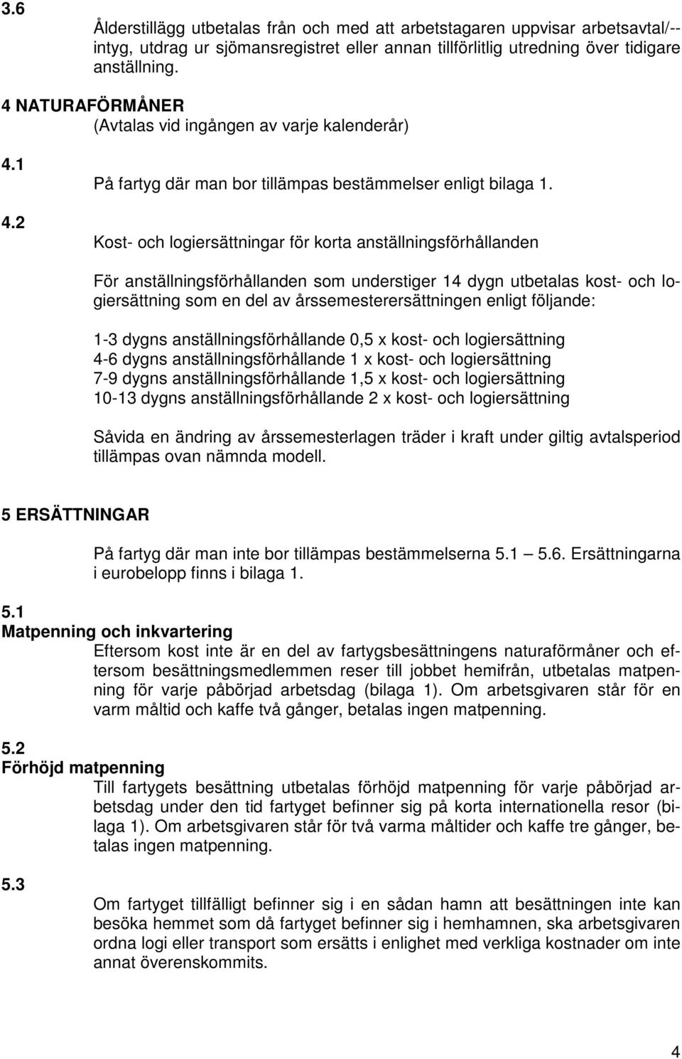 Kost- och logiersättningar för korta anställningsförhållanden För anställningsförhållanden som understiger 14 dygn utbetalas kost- och logiersättning som en del av årssemesterersättningen enligt