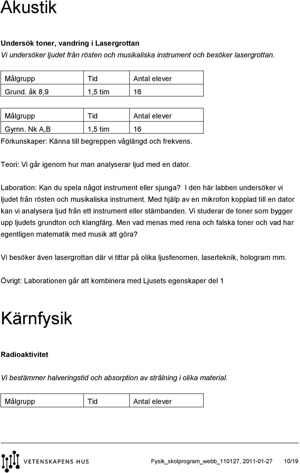 I den här labben undersöker vi ljudet från rösten och musikaliska instrument. Med hjälp av en mikrofon kopplad till en dator kan vi analysera ljud från ett instrument eller stämbanden.