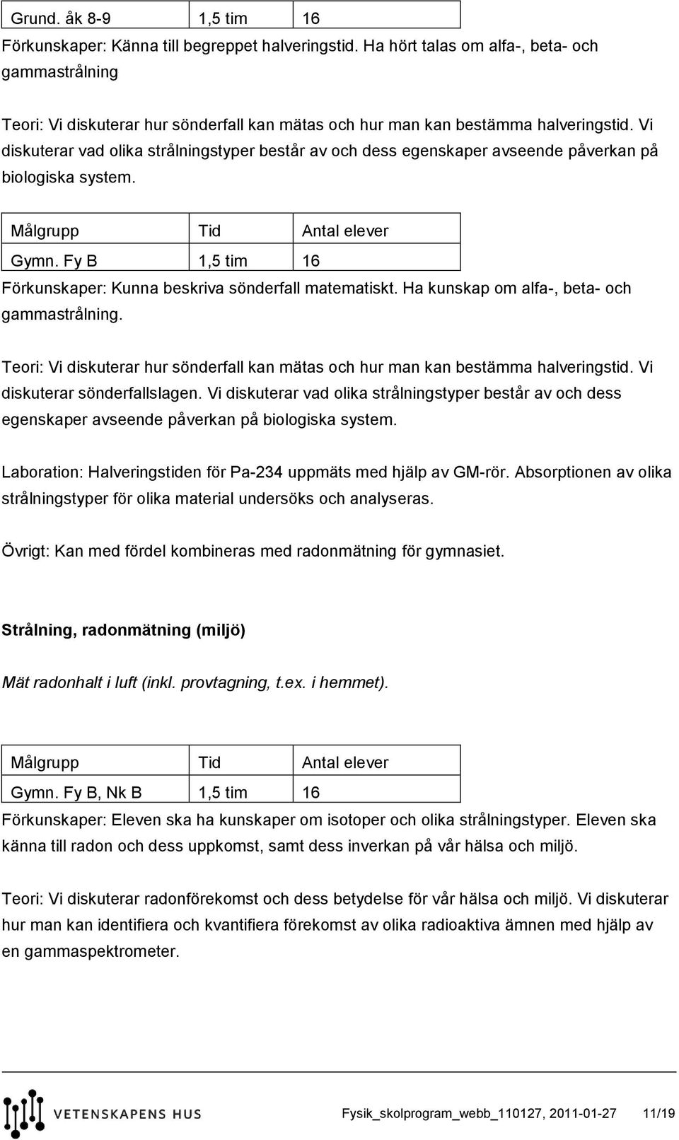 Vi diskuterar vad olika strålningstyper består av och dess egenskaper avseende påverkan på biologiska system. Gymn. Fy B 1,5 tim 16 Förkunskaper: Kunna beskriva sönderfall matematiskt.