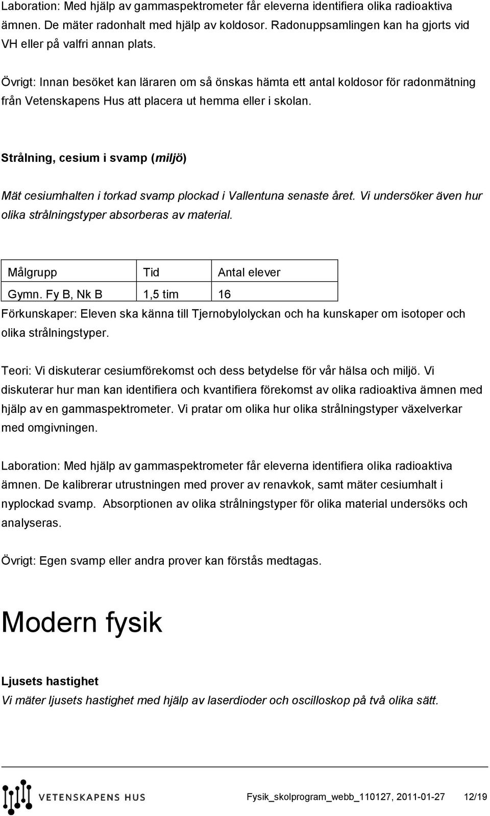 Övrigt: Innan besöket kan läraren om så önskas hämta ett antal koldosor för radonmätning från Vetenskapens Hus att placera ut hemma eller i skolan.