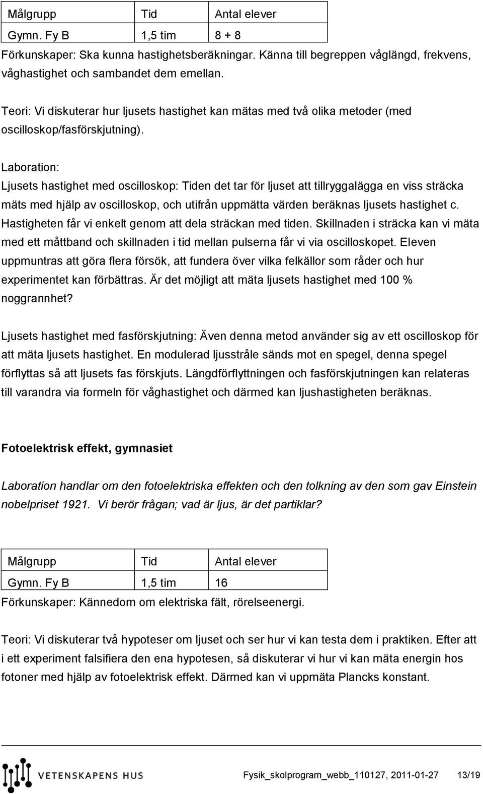 Laboration: Ljusets hastighet med oscilloskop: Tiden det tar för ljuset att tillryggalägga en viss sträcka mäts med hjälp av oscilloskop, och utifrån uppmätta värden beräknas ljusets hastighet c.