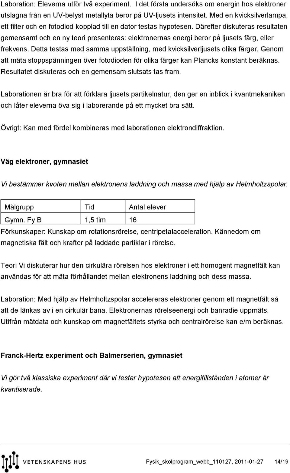 Därefter diskuteras resultaten gemensamt och en ny teori presenteras: elektronernas energi beror på ljusets färg, eller frekvens.