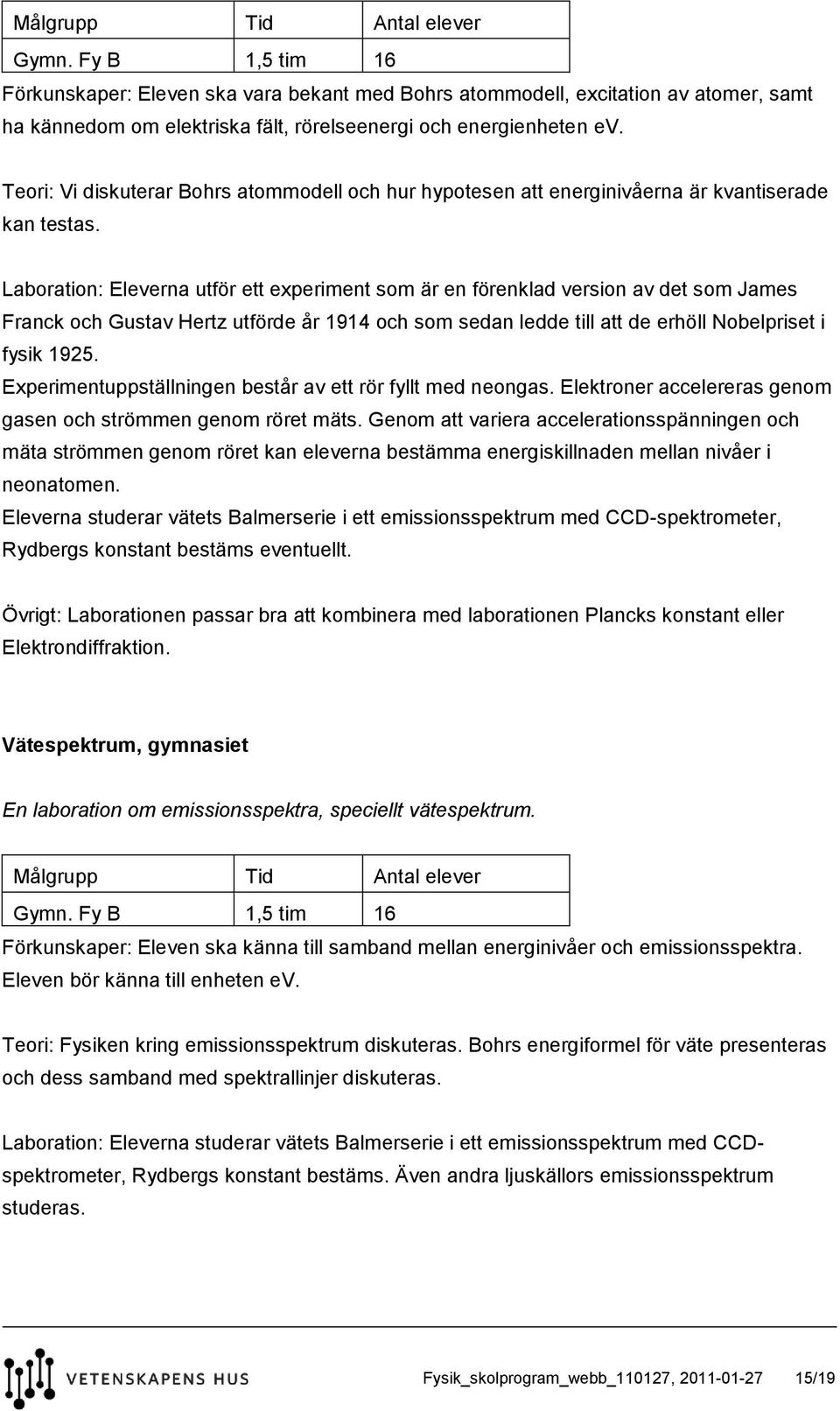 Laboration: Eleverna utför ett experiment som är en förenklad version av det som James Franck och Gustav Hertz utförde år 1914 och som sedan ledde till att de erhöll Nobelpriset i fysik 1925.