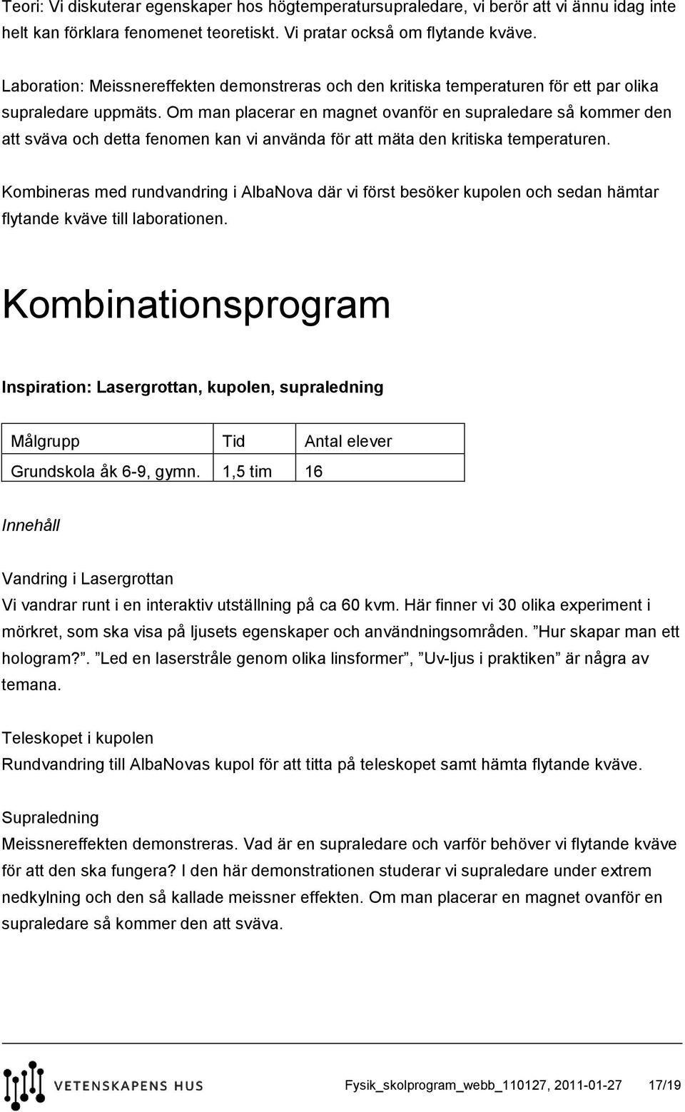 Om man placerar en magnet ovanför en supraledare så kommer den att sväva och detta fenomen kan vi använda för att mäta den kritiska temperaturen.