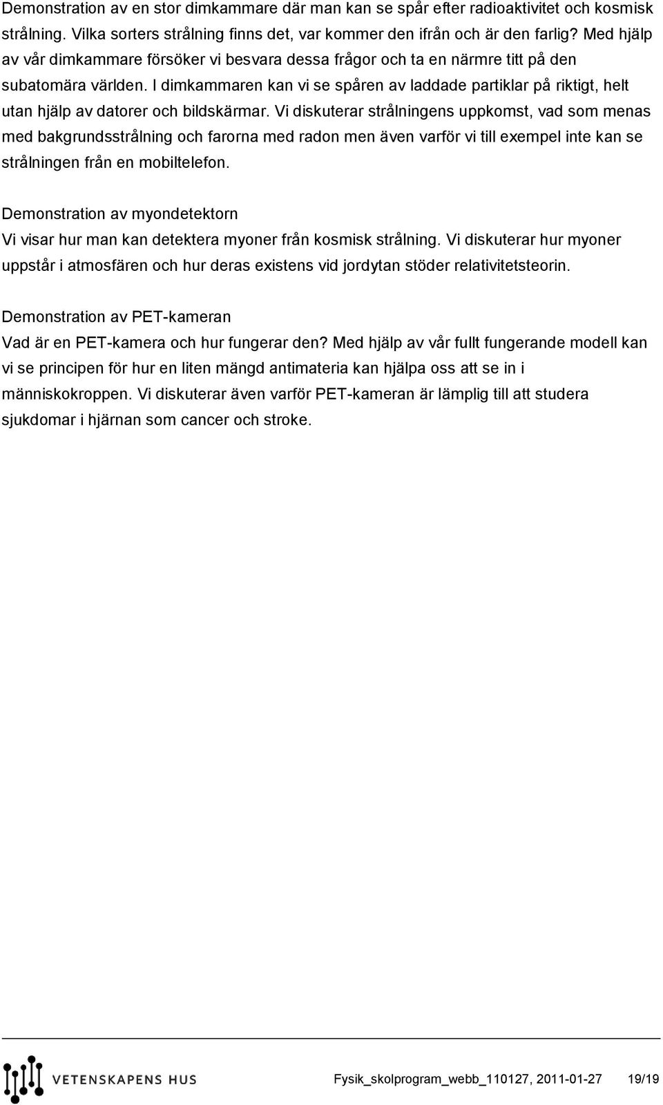 I dimkammaren kan vi se spåren av laddade partiklar på riktigt, helt utan hjälp av datorer och bildskärmar.