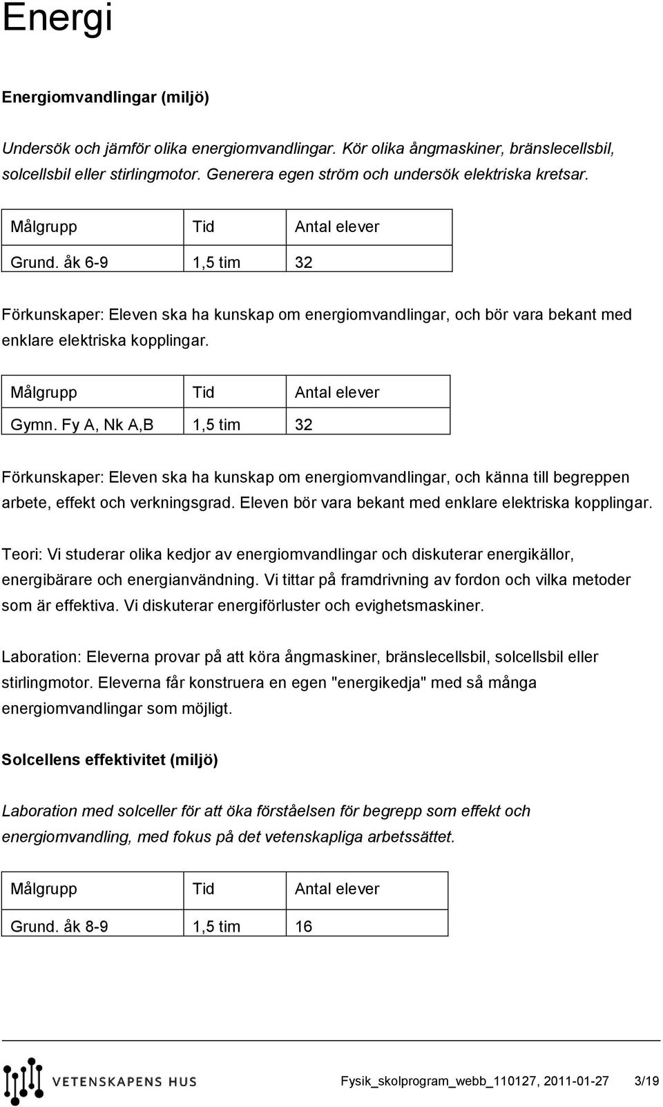 Fy A, Nk A,B 1,5 tim 32 Förkunskaper: Eleven ska ha kunskap om energiomvandlingar, och känna till begreppen arbete, effekt och verkningsgrad. Eleven bör vara bekant med enklare elektriska kopplingar.