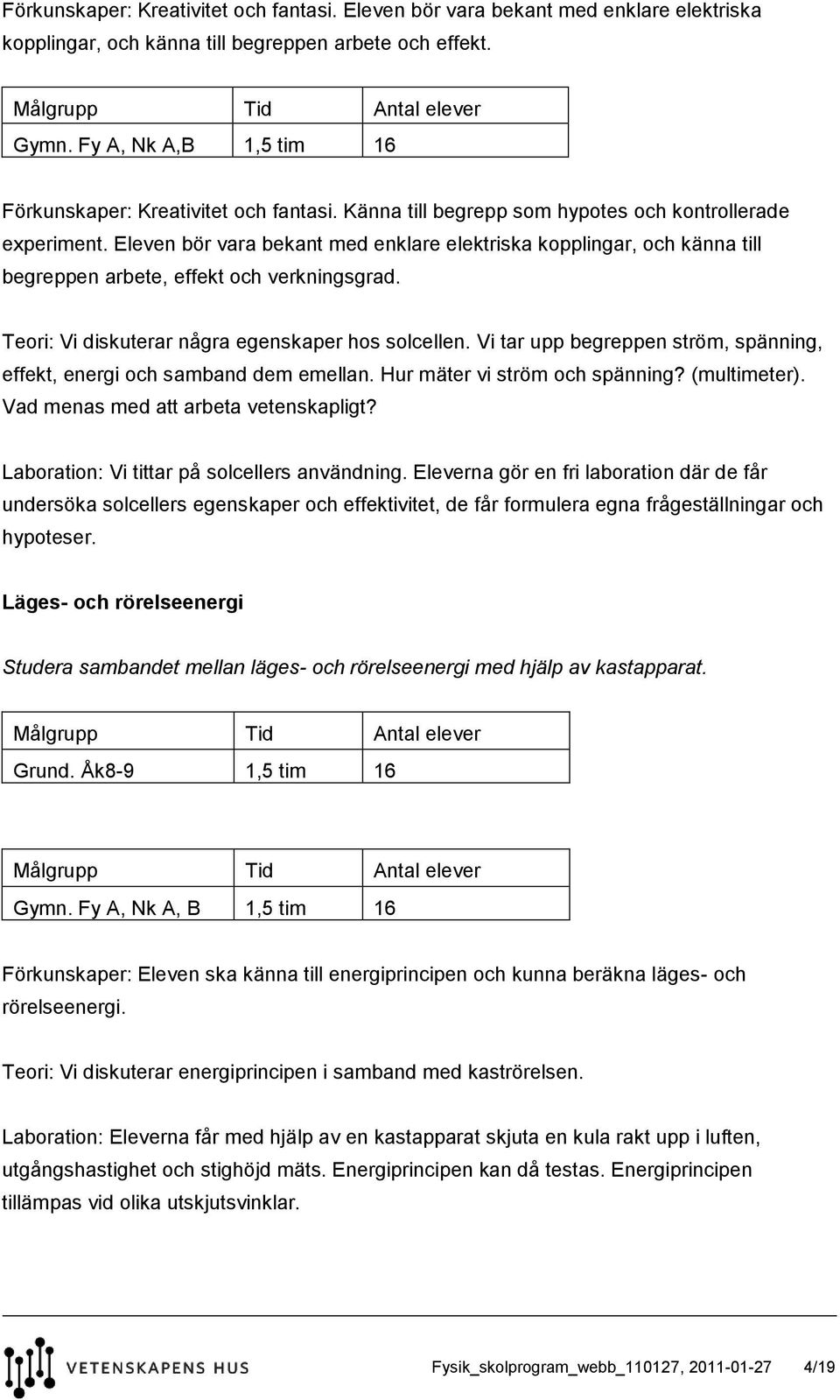 Eleven bör vara bekant med enklare elektriska kopplingar, och känna till begreppen arbete, effekt och verkningsgrad. Teori: Vi diskuterar några egenskaper hos solcellen.