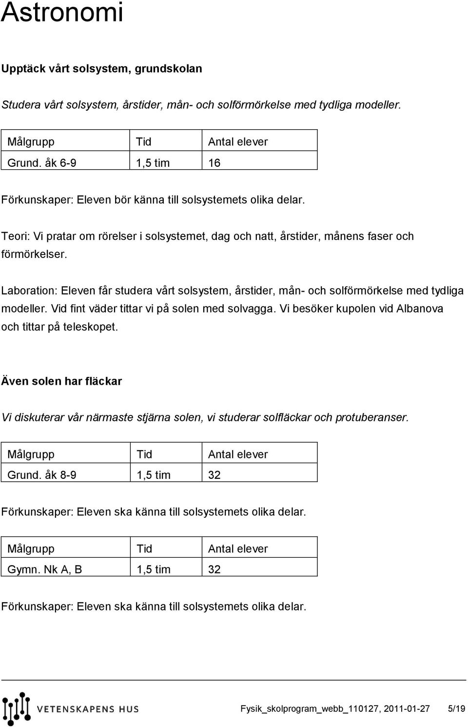 Laboration: Eleven får studera vårt solsystem, årstider, mån- och solförmörkelse med tydliga modeller. Vid fint väder tittar vi på solen med solvagga.