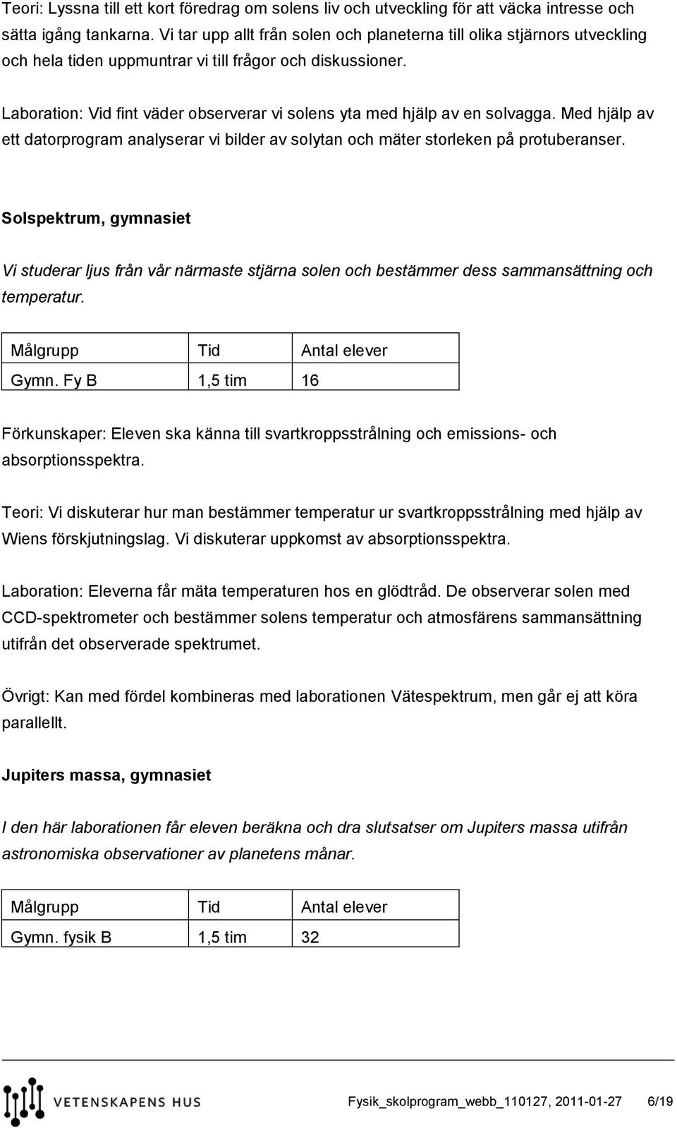 Laboration: Vid fint väder observerar vi solens yta med hjälp av en solvagga. Med hjälp av ett datorprogram analyserar vi bilder av solytan och mäter storleken på protuberanser.