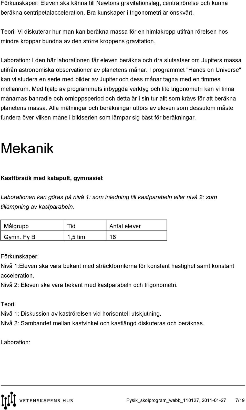 Laboration: I den här laborationen får eleven beräkna och dra slutsatser om Jupiters massa utifrån astronomiska observationer av planetens månar.