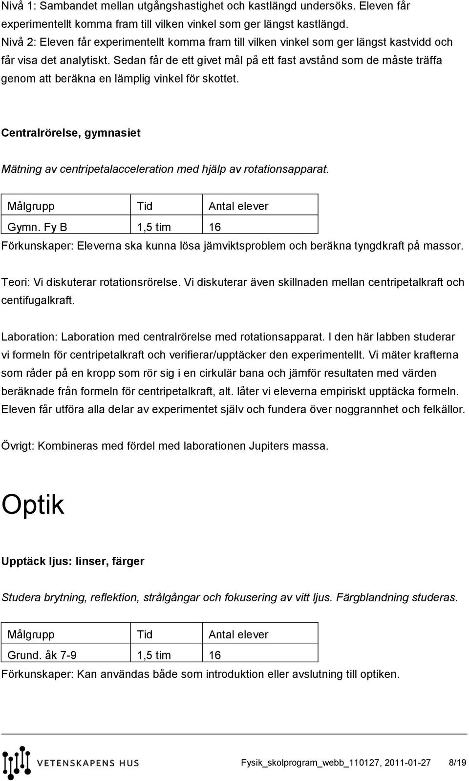 Sedan får de ett givet mål på ett fast avstånd som de måste träffa genom att beräkna en lämplig vinkel för skottet.