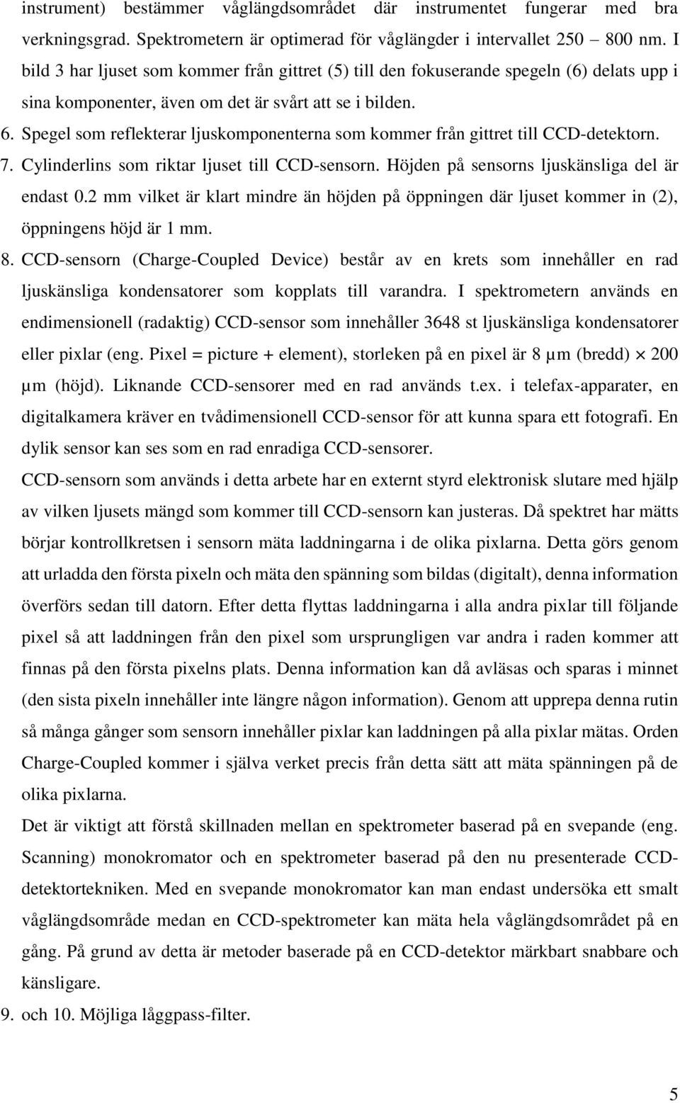 Spegel som reflekterar ljuskomponenterna som kommer från gittret till CCD-detektorn. 7. Cylinderlins som riktar ljuset till CCD-sensorn. Höjden på sensorns ljuskänsliga del är endast 0.