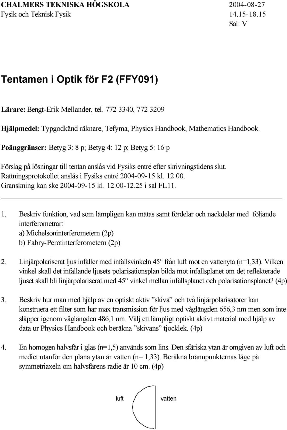 Poänggränser: Betyg 3: 8 p; Betyg 4: 12 p; Betyg 5: 16 p Förslag på lösningar till tentan anslås vid Fysiks entré efter skrivningstidens slut. Rättningsprotokollet anslås i Fysiks entré 2004-09-15 kl.