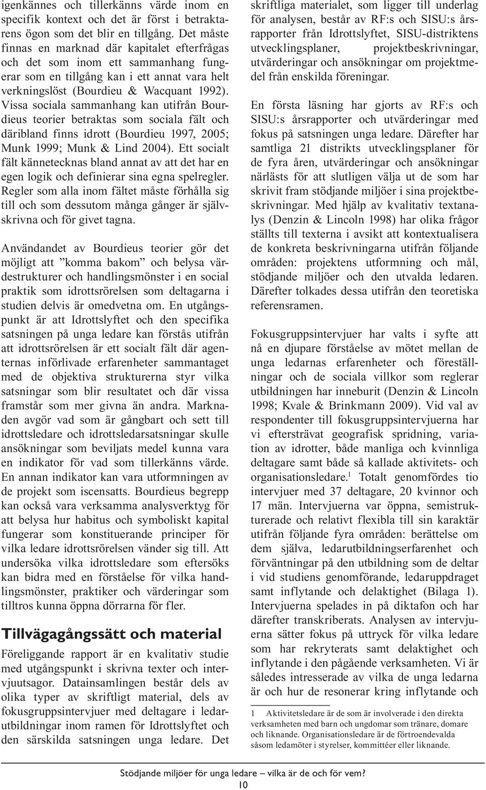 Vissa sociala sammanhang kan utifrån Bourdieus teorier betraktas som sociala fält och däribland finns idrott (Bourdieu 1997, 2005; Munk 1999; Munk & Lind 2004).