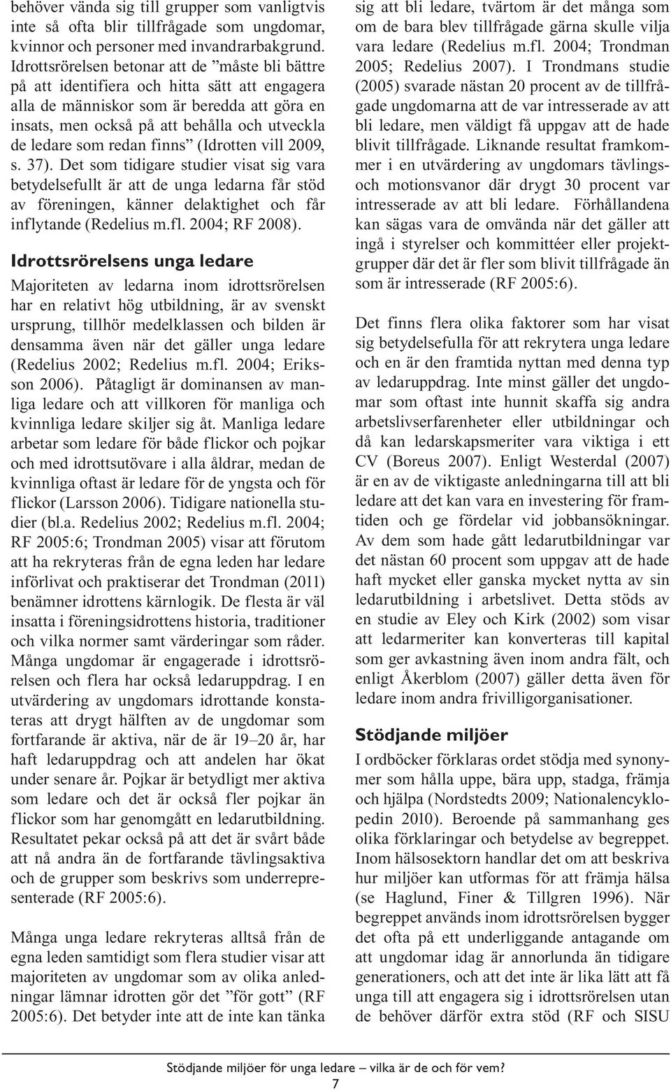 redan finns (Idrotten vill 2009, s. 37). Det som tidigare studier visat sig vara betydelsefullt är att de unga ledarna får stöd av föreningen, känner delaktighet och får inflytande (Redelius m.fl. 2004; RF 2008).