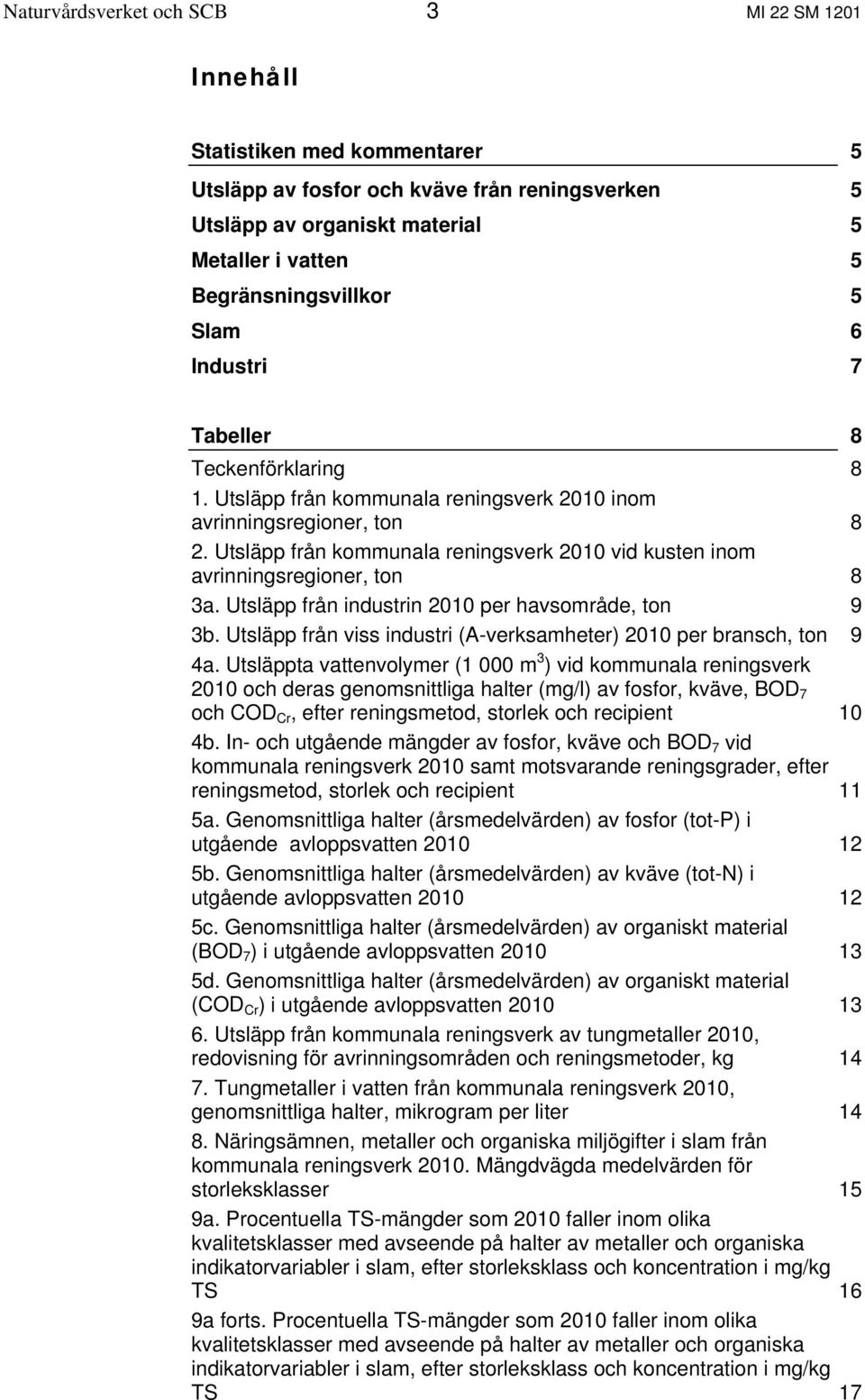 Utsläpp från kommunala reningsverk 2010 vid kusten inom avrinningsregioner, ton 8 3a. Utsläpp från industrin 2010 per havsområde, ton 9 3b.