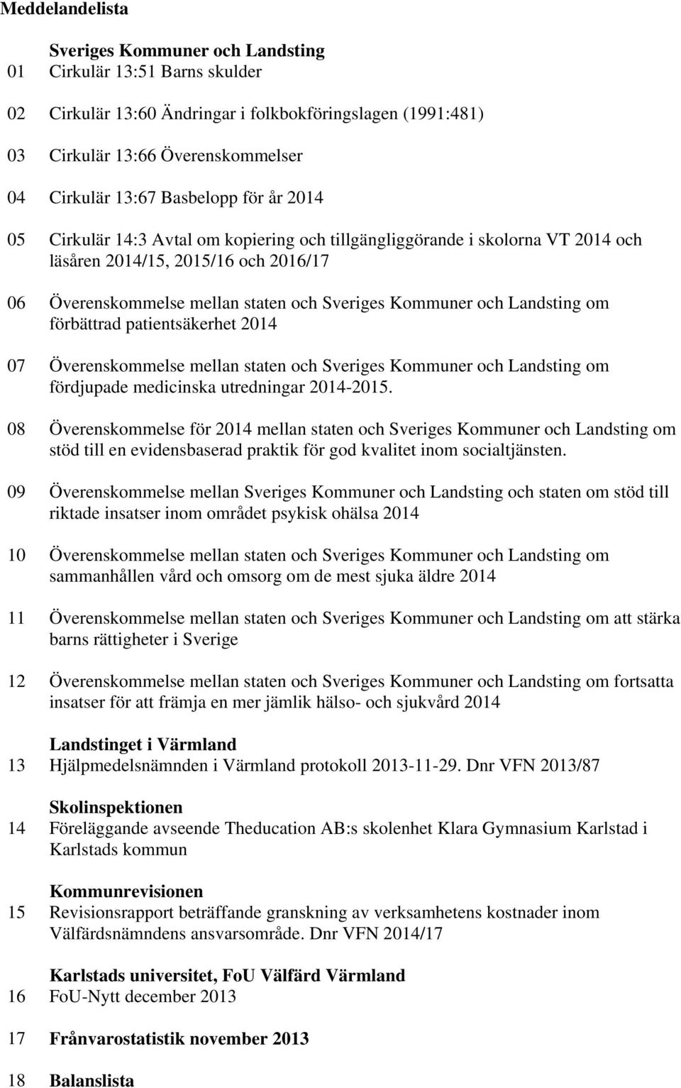 Landsting om förbättrad patientsäkerhet 2014 07 Överenskommelse mellan staten och Sveriges Kommuner och Landsting om fördjupade medicinska utredningar 2014-2015.