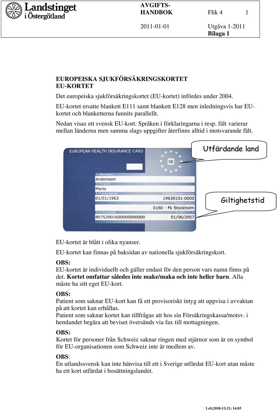 fält varierar mellan länderna men samma slags uppgifter återfinns alltid i motsvarande fält. Utfärdande land Giltighetstid EU-kortet är blått i olika nyanser.