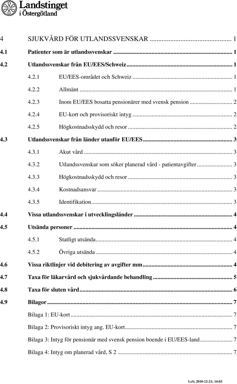 .. 3 4.3.3 Högkostnadsskydd och resor... 3 4.3.4 Kostnadsansvar... 3 4.3.5 Identifikation... 3 4.4 Vissa utlandssvenskar i utvecklingsländer... 4 4.5 Utsända personer... 4 4.5.1 Statligt utsända... 4 4.5.2 Övriga utsända.